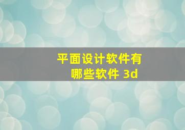 平面设计软件有哪些软件 3d